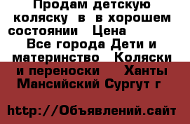 Продам детскую коляску 2в1 в хорошем состоянии › Цена ­ 5 500 - Все города Дети и материнство » Коляски и переноски   . Ханты-Мансийский,Сургут г.